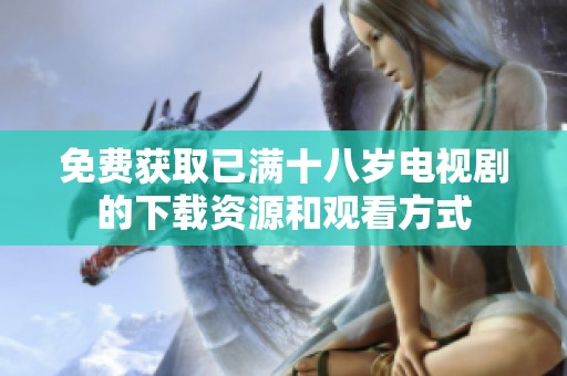 免费获取已满十八岁电视剧的下载资源和观看方式