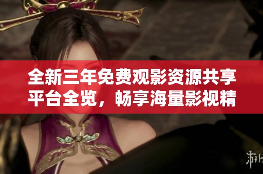 全新三年免费观影资源共享平台全览，畅享海量影视精彩内容
