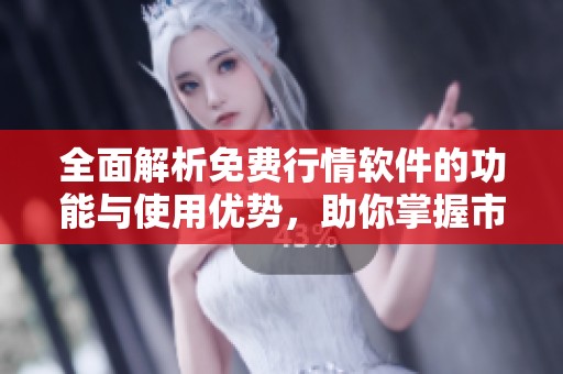 全面解析免费行情软件的功能与使用优势，助你掌握市场动态