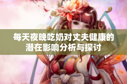每天夜晚吃奶对丈夫健康的潜在影响分析与探讨