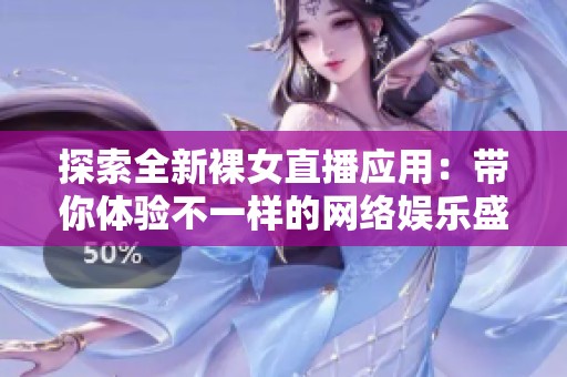 探索全新裸女直播应用：带你体验不一样的网络娱乐盛宴