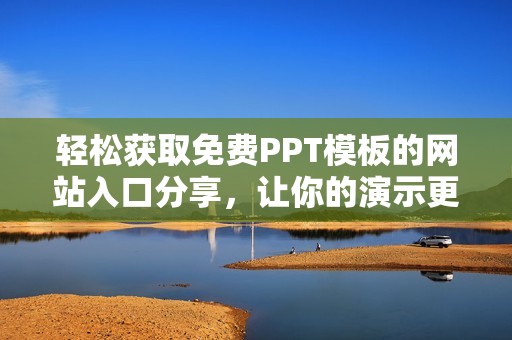 轻松获取免费PPT模板的网站入口分享，让你的演示更出色