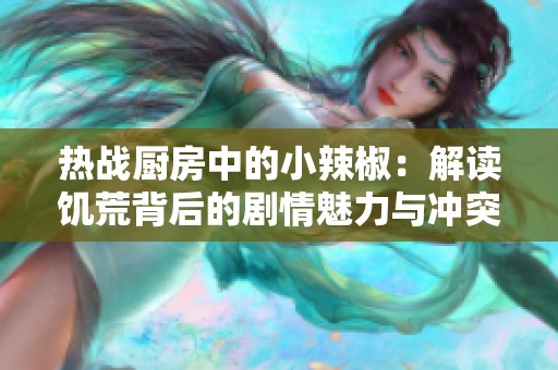热战厨房中的小辣椒：解读饥荒背后的剧情魅力与冲突