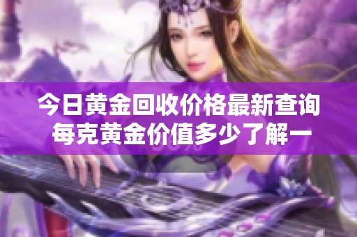 今日黄金回收价格最新查询 每克黄金价值多少了解一下