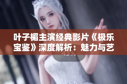 叶子楣主演经典影片《极乐宝鉴》深度解析：魅力与艺术的碰撞