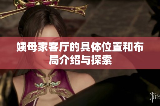 姨母家客厅的具体位置和布局介绍与探索