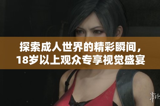 探索成人世界的精彩瞬间，18岁以上观众专享视觉盛宴