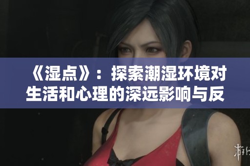 《湿点》：探索潮湿环境对生活和心理的深远影响与反思