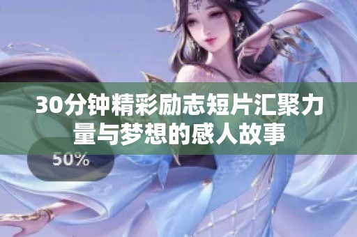 30分钟精彩励志短片汇聚力量与梦想的感人故事