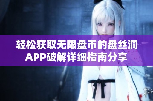 轻松获取无限盘币的盘丝洞APP破解详细指南分享