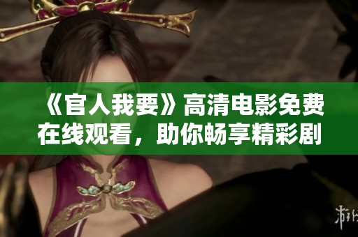 《官人我要》高清电影免费在线观看，助你畅享精彩剧情与绝美画面