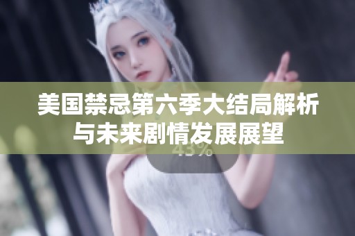 美国禁忌第六季大结局解析与未来剧情发展展望