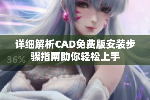 详细解析CAD免费版安装步骤指南助你轻松上手
