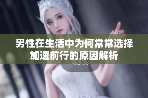 男性在生活中为何常常选择加速前行的原因解析