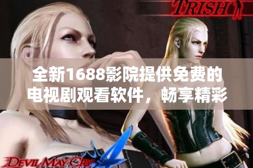 全新1688影院提供免费的电视剧观看软件，畅享精彩视听体验