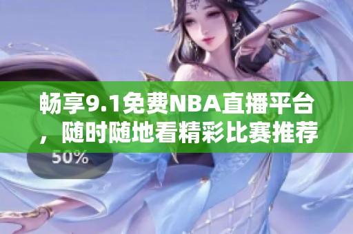 畅享9.1免费NBA直播平台，随时随地看精彩比赛推荐