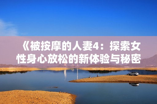 《被按摩的人妻4：探索女性身心放松的新体验与秘密》