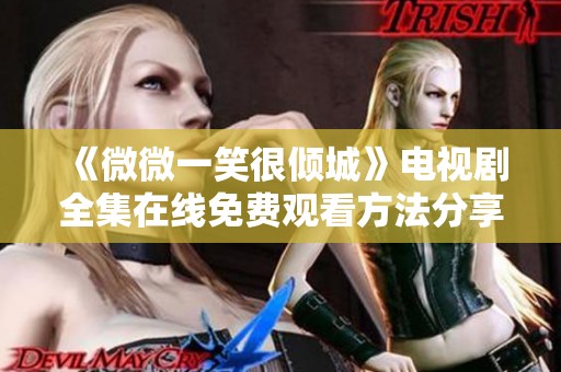 《微微一笑很倾城》电视剧全集在线免费观看方法分享与攻略