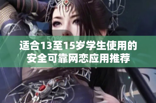 适合13至15岁学生使用的安全可靠网恋应用推荐
