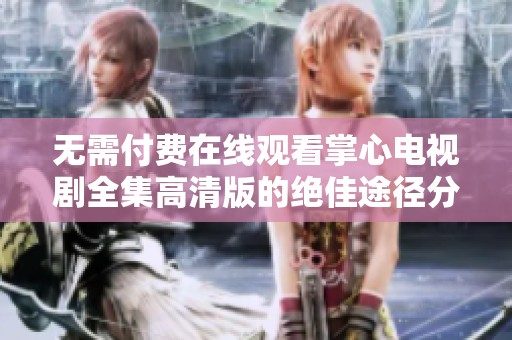 无需付费在线观看掌心电视剧全集高清版的绝佳途径分享