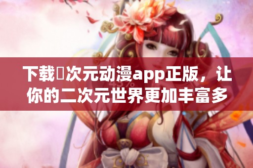 下载囧次元动漫app正版，让你的二次元世界更加丰富多彩