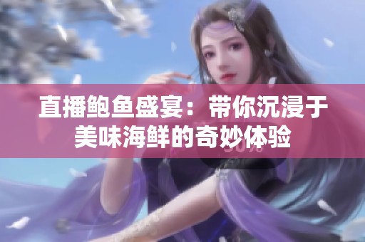 直播鲍鱼盛宴：带你沉浸于美味海鲜的奇妙体验