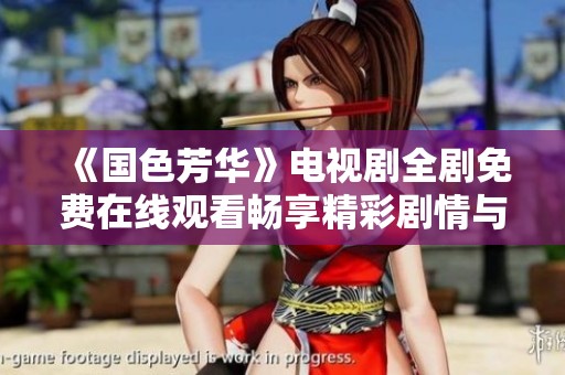 《国色芳华》电视剧全剧免费在线观看畅享精彩剧情与动人感情