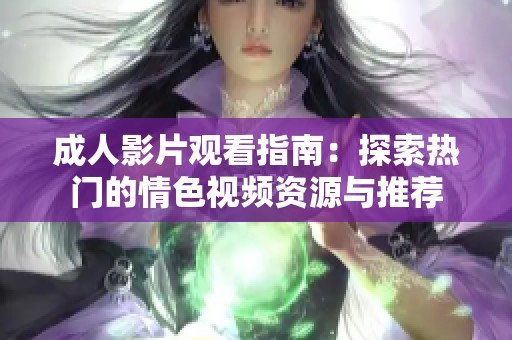 成人影片观看指南：探索热门的情色视频资源与推荐