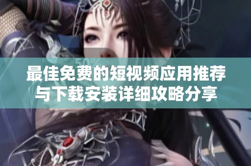 最佳免费的短视频应用推荐与下载安装详细攻略分享