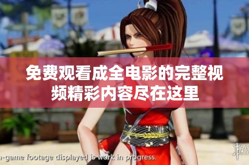 免费观看成全电影的完整视频精彩内容尽在这里