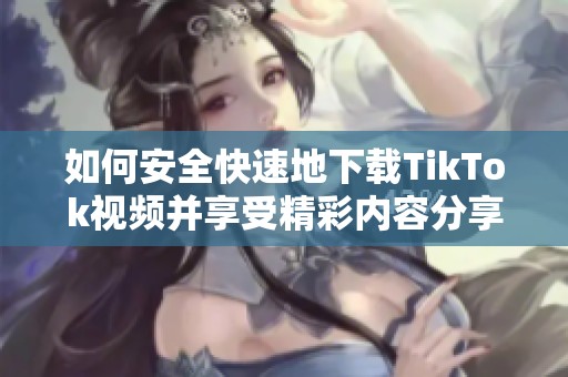 如何安全快速地下载TikTok视频并享受精彩内容分享方式
