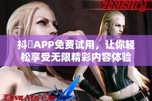 抖抈APP免费试用，让你轻松享受无限精彩内容体验