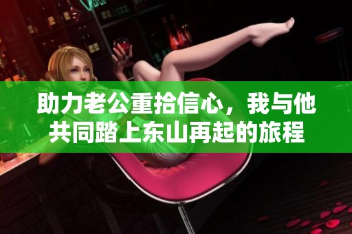 助力老公重拾信心，我与他共同踏上东山再起的旅程
