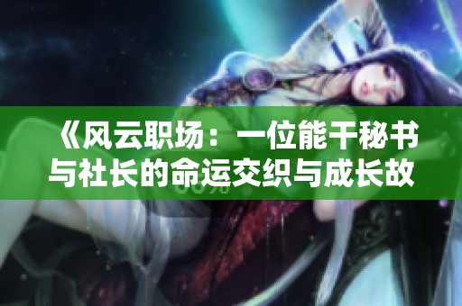 《风云职场：一位能干秘书与社长的命运交织与成长故事》