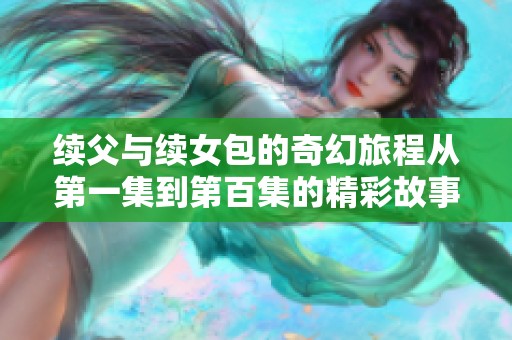 续父与续女包的奇幻旅程从第一集到第百集的精彩故事解析