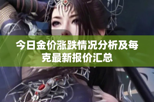 今日金价涨跌情况分析及每克最新报价汇总
