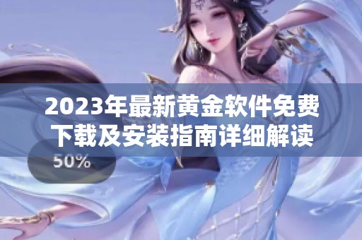 2023年最新黄金软件免费下载及安装指南详细解读