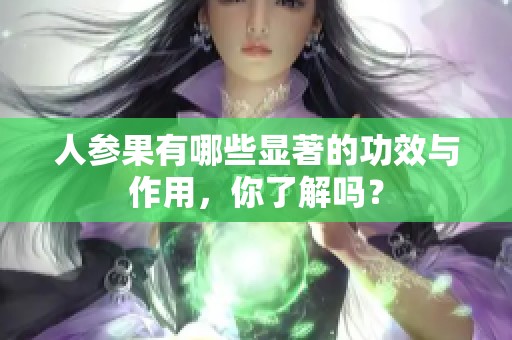 人参果有哪些显著的功效与作用，你了解吗？