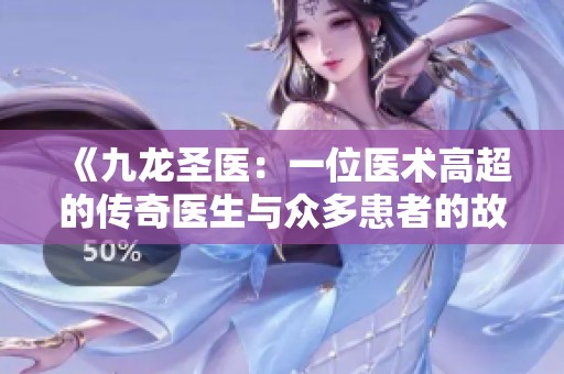 《九龙圣医：一位医术高超的传奇医生与众多患者的故事》