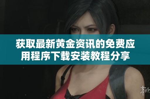 获取最新黄金资讯的免费应用程序下载安装教程分享