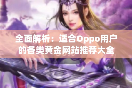 全面解析：适合Oppo用户的各类黄金网站推荐大全
