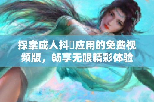 探索成人抖抈应用的免费视频版，畅享无限精彩体验