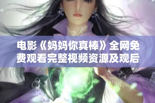 电影《妈妈你真棒》全网免费观看完整视频资源及观后感分享