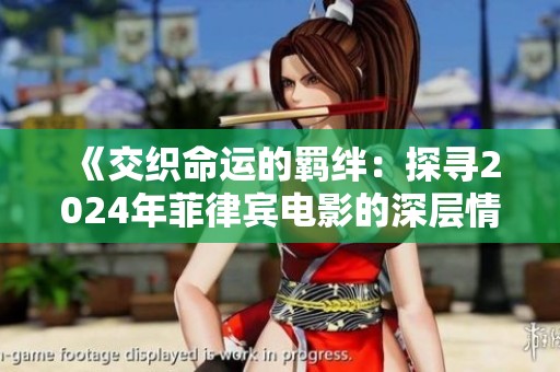 《交织命运的羁绊：探寻2024年菲律宾电影的深层情感》
