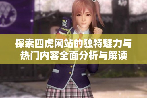 探索四虎网站的独特魅力与热门内容全面分析与解读