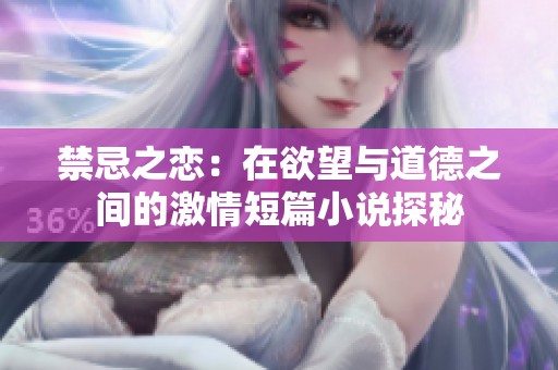 禁忌之恋：在欲望与道德之间的激情短篇小说探秘
