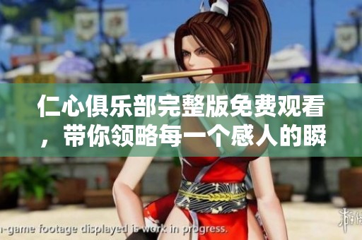 仁心俱乐部完整版免费观看，带你领略每一个感人的瞬间与故事