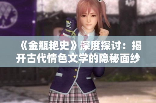 《金瓶艳史》深度探讨：揭开古代情色文学的隐秘面纱与社会影响