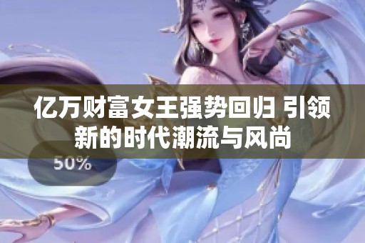 亿万财富女王强势回归 引领新的时代潮流与风尚