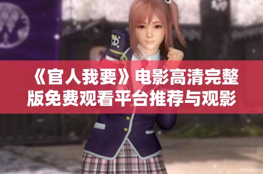 《官人我要》电影高清完整版免费观看平台推荐与观影指南